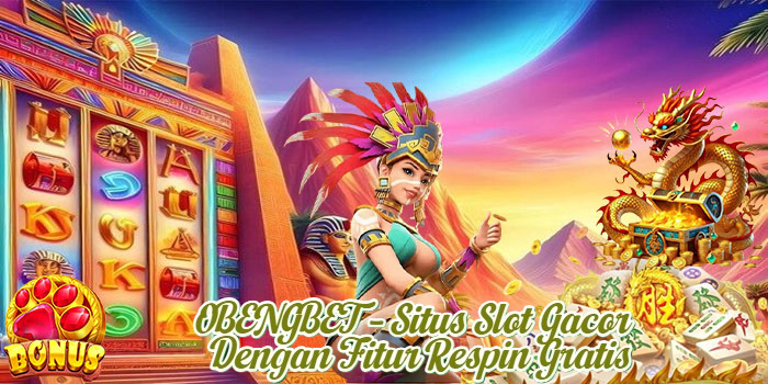 OBENGBET – Situs Slot Gacor Dengan Fitur Respin Gratis